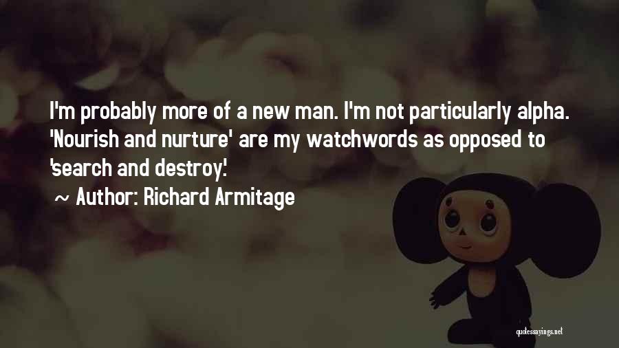 Richard Armitage Quotes: I'm Probably More Of A New Man. I'm Not Particularly Alpha. 'nourish And Nurture' Are My Watchwords As Opposed To