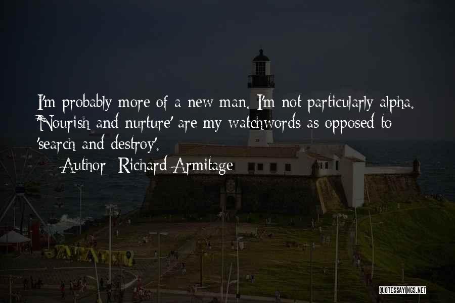 Richard Armitage Quotes: I'm Probably More Of A New Man. I'm Not Particularly Alpha. 'nourish And Nurture' Are My Watchwords As Opposed To