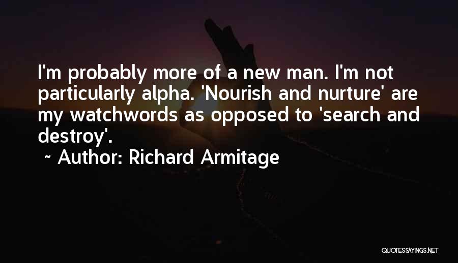 Richard Armitage Quotes: I'm Probably More Of A New Man. I'm Not Particularly Alpha. 'nourish And Nurture' Are My Watchwords As Opposed To