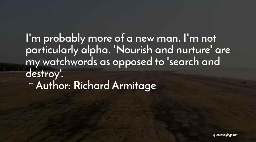 Richard Armitage Quotes: I'm Probably More Of A New Man. I'm Not Particularly Alpha. 'nourish And Nurture' Are My Watchwords As Opposed To