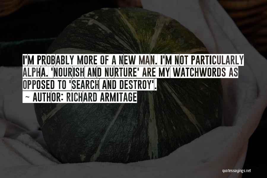 Richard Armitage Quotes: I'm Probably More Of A New Man. I'm Not Particularly Alpha. 'nourish And Nurture' Are My Watchwords As Opposed To