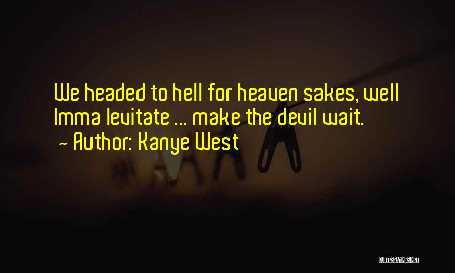 Kanye West Quotes: We Headed To Hell For Heaven Sakes, Well Imma Levitate ... Make The Devil Wait.