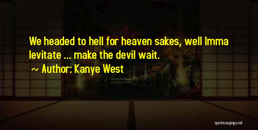 Kanye West Quotes: We Headed To Hell For Heaven Sakes, Well Imma Levitate ... Make The Devil Wait.