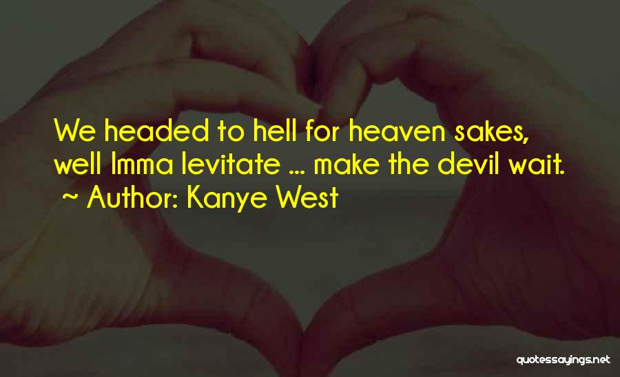 Kanye West Quotes: We Headed To Hell For Heaven Sakes, Well Imma Levitate ... Make The Devil Wait.