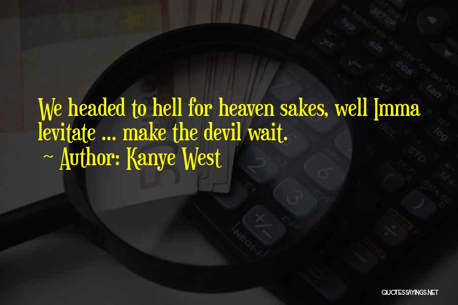 Kanye West Quotes: We Headed To Hell For Heaven Sakes, Well Imma Levitate ... Make The Devil Wait.