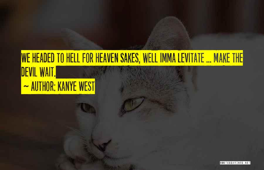 Kanye West Quotes: We Headed To Hell For Heaven Sakes, Well Imma Levitate ... Make The Devil Wait.