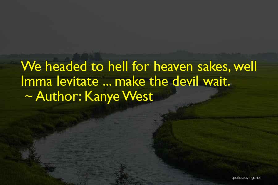 Kanye West Quotes: We Headed To Hell For Heaven Sakes, Well Imma Levitate ... Make The Devil Wait.