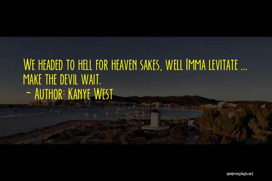 Kanye West Quotes: We Headed To Hell For Heaven Sakes, Well Imma Levitate ... Make The Devil Wait.