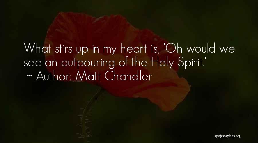 Matt Chandler Quotes: What Stirs Up In My Heart Is, 'oh Would We See An Outpouring Of The Holy Spirit.'