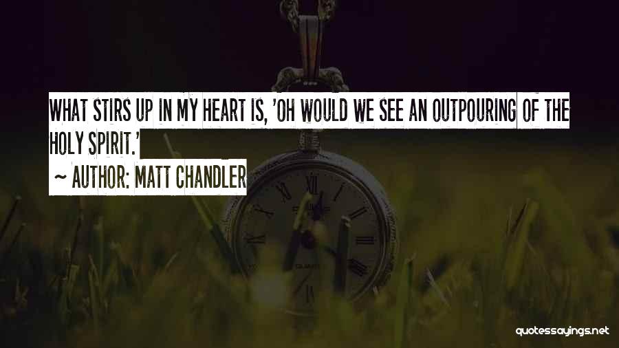 Matt Chandler Quotes: What Stirs Up In My Heart Is, 'oh Would We See An Outpouring Of The Holy Spirit.'