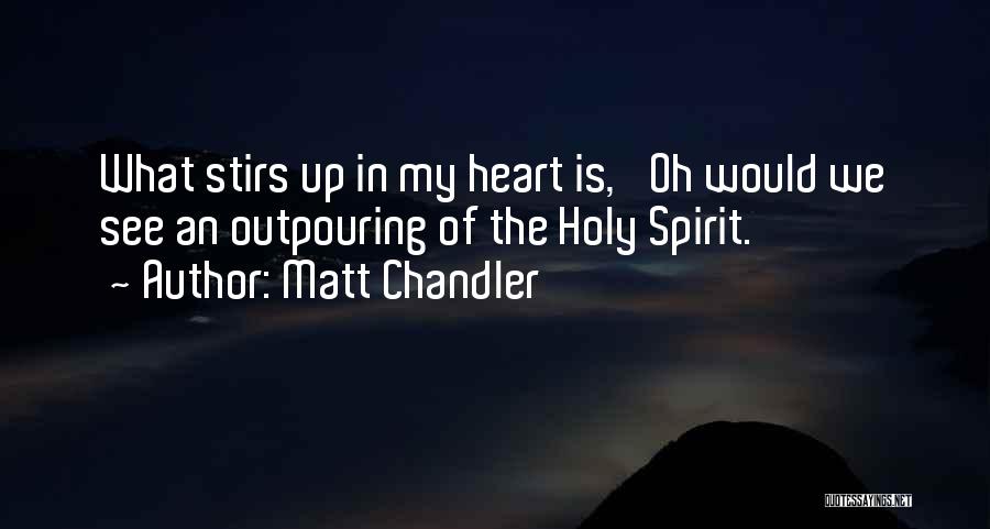 Matt Chandler Quotes: What Stirs Up In My Heart Is, 'oh Would We See An Outpouring Of The Holy Spirit.'