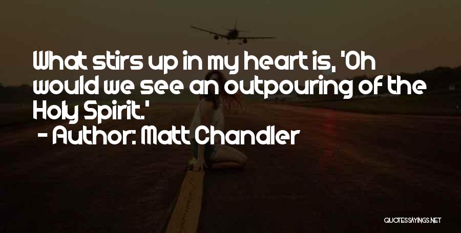 Matt Chandler Quotes: What Stirs Up In My Heart Is, 'oh Would We See An Outpouring Of The Holy Spirit.'