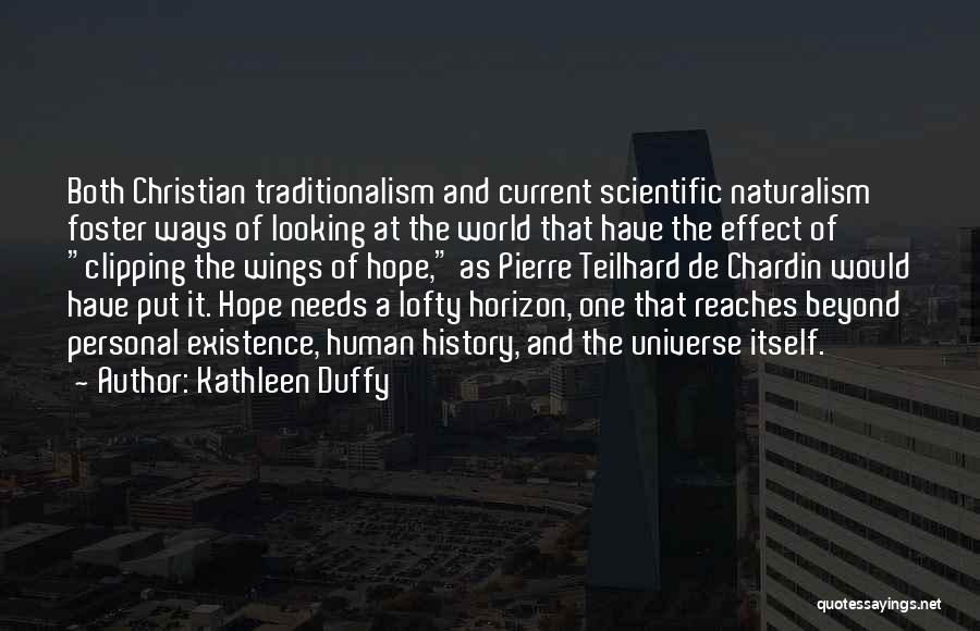 Kathleen Duffy Quotes: Both Christian Traditionalism And Current Scientific Naturalism Foster Ways Of Looking At The World That Have The Effect Of Clipping