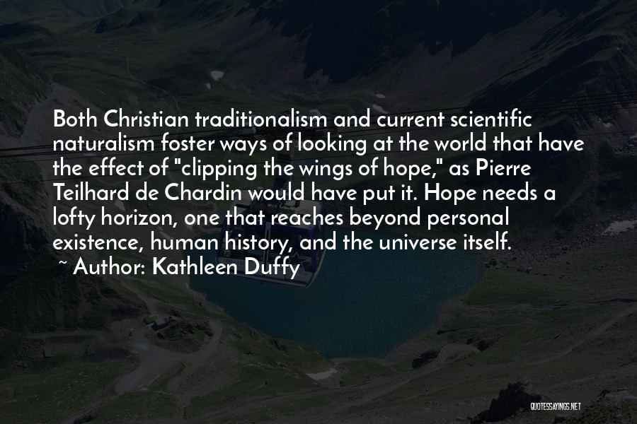 Kathleen Duffy Quotes: Both Christian Traditionalism And Current Scientific Naturalism Foster Ways Of Looking At The World That Have The Effect Of Clipping