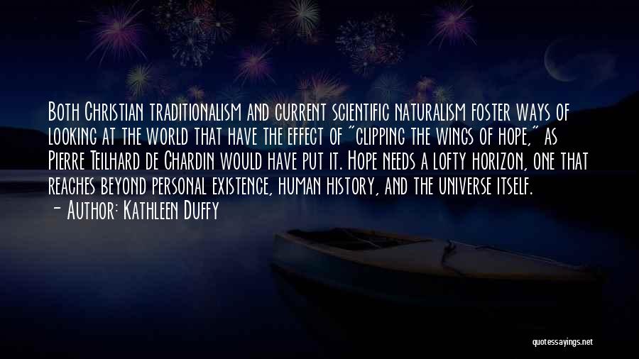 Kathleen Duffy Quotes: Both Christian Traditionalism And Current Scientific Naturalism Foster Ways Of Looking At The World That Have The Effect Of Clipping