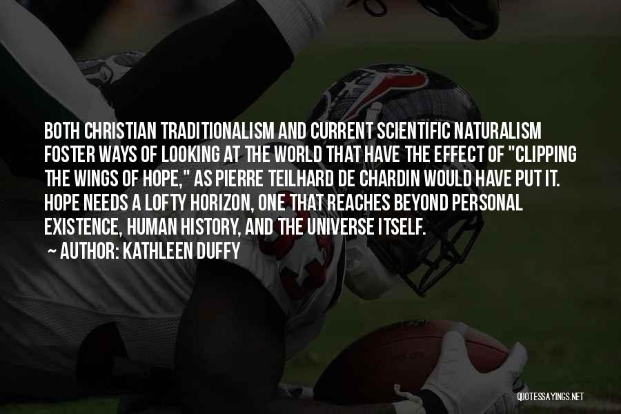 Kathleen Duffy Quotes: Both Christian Traditionalism And Current Scientific Naturalism Foster Ways Of Looking At The World That Have The Effect Of Clipping
