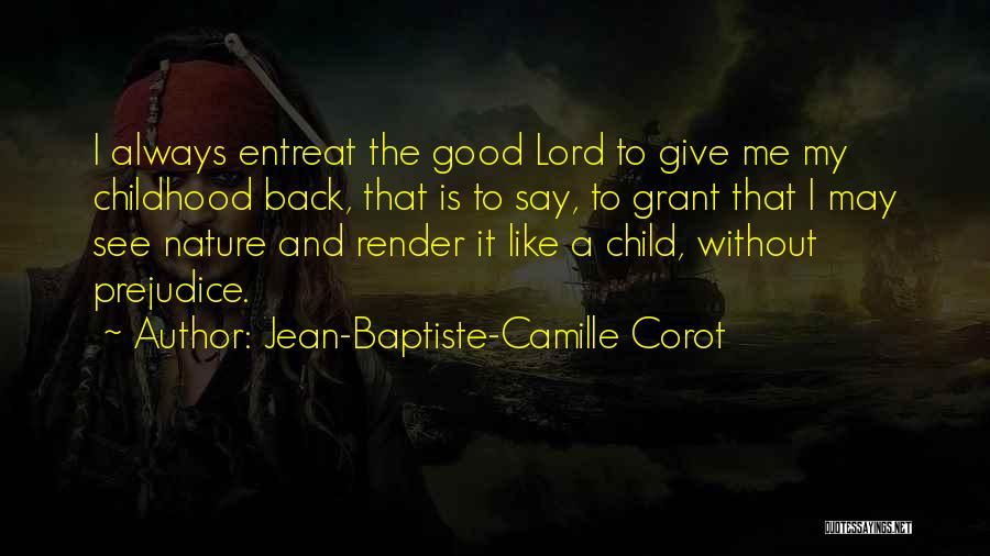 Jean-Baptiste-Camille Corot Quotes: I Always Entreat The Good Lord To Give Me My Childhood Back, That Is To Say, To Grant That I