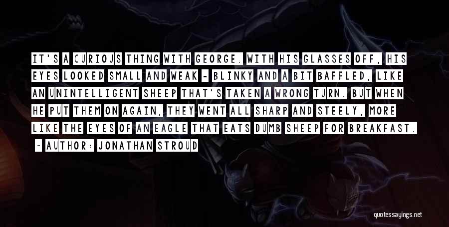 Jonathan Stroud Quotes: It's A Curious Thing With George. With His Glasses Off, His Eyes Looked Small And Weak - Blinky And A