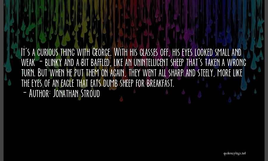 Jonathan Stroud Quotes: It's A Curious Thing With George. With His Glasses Off, His Eyes Looked Small And Weak - Blinky And A