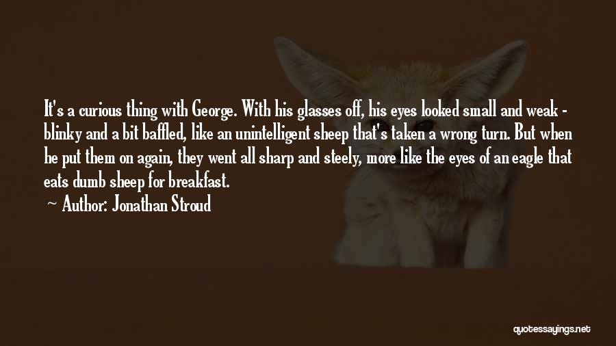 Jonathan Stroud Quotes: It's A Curious Thing With George. With His Glasses Off, His Eyes Looked Small And Weak - Blinky And A