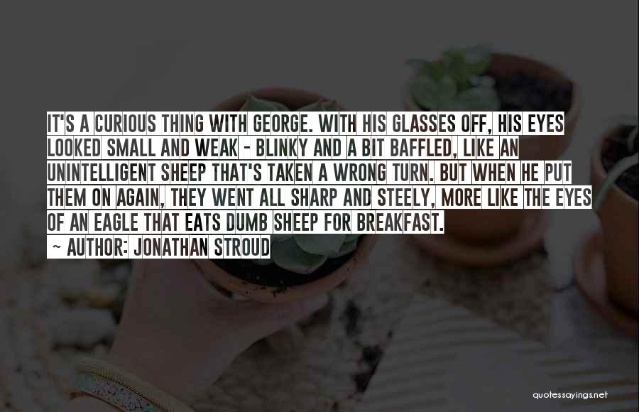 Jonathan Stroud Quotes: It's A Curious Thing With George. With His Glasses Off, His Eyes Looked Small And Weak - Blinky And A