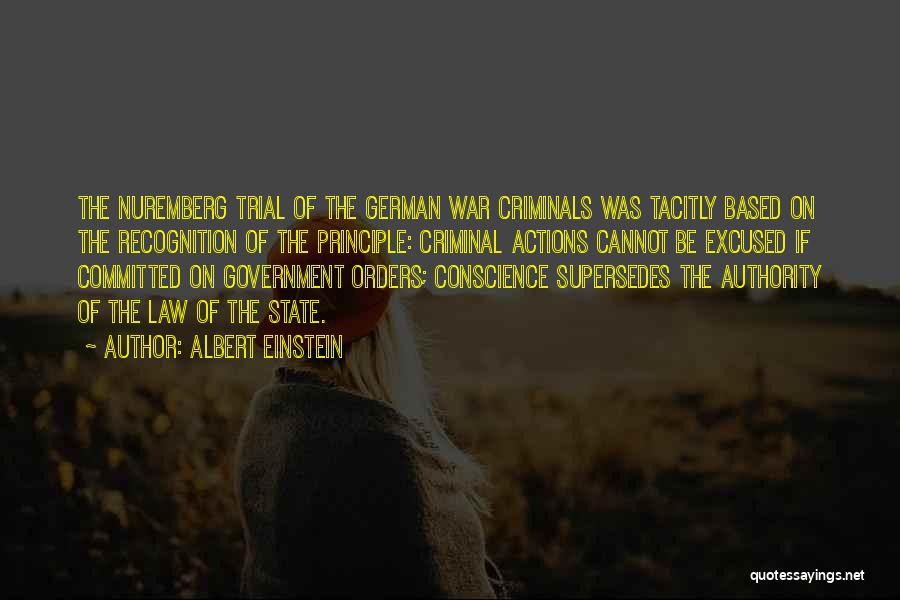 Albert Einstein Quotes: The Nuremberg Trial Of The German War Criminals Was Tacitly Based On The Recognition Of The Principle: Criminal Actions Cannot