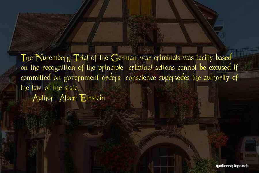 Albert Einstein Quotes: The Nuremberg Trial Of The German War Criminals Was Tacitly Based On The Recognition Of The Principle: Criminal Actions Cannot