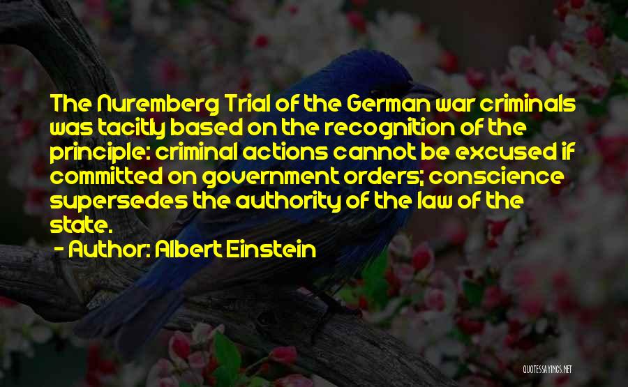 Albert Einstein Quotes: The Nuremberg Trial Of The German War Criminals Was Tacitly Based On The Recognition Of The Principle: Criminal Actions Cannot