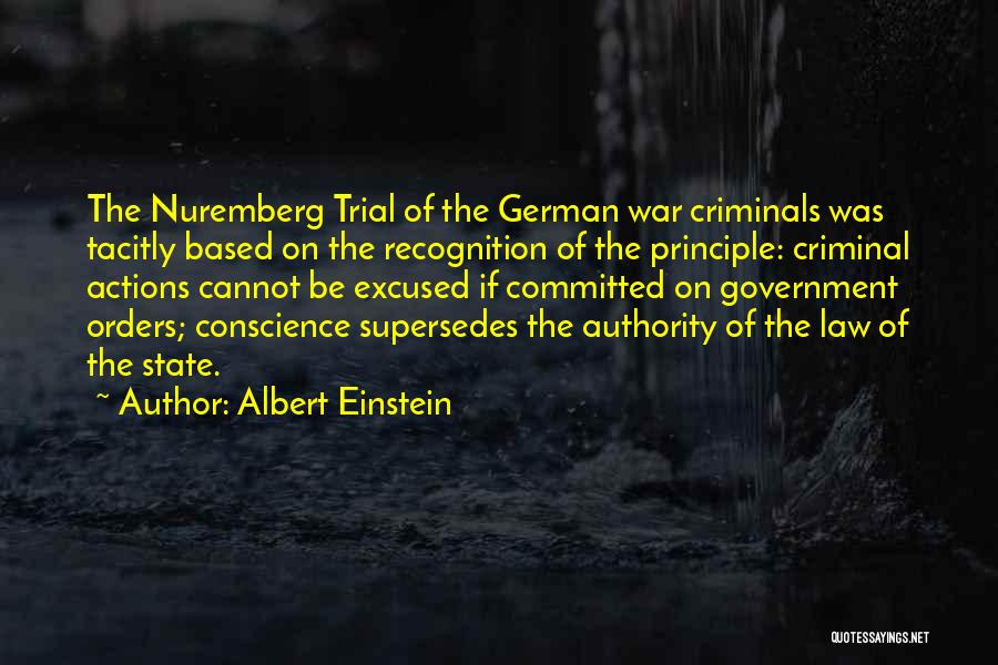 Albert Einstein Quotes: The Nuremberg Trial Of The German War Criminals Was Tacitly Based On The Recognition Of The Principle: Criminal Actions Cannot