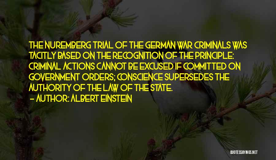 Albert Einstein Quotes: The Nuremberg Trial Of The German War Criminals Was Tacitly Based On The Recognition Of The Principle: Criminal Actions Cannot