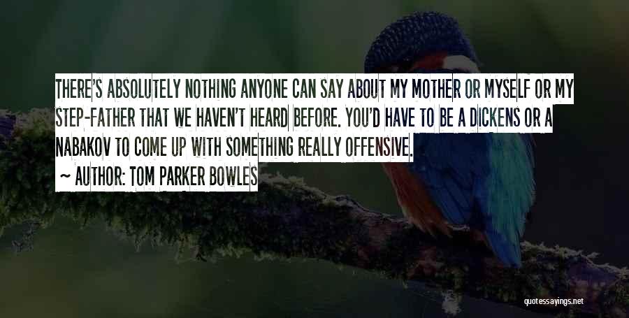 Tom Parker Bowles Quotes: There's Absolutely Nothing Anyone Can Say About My Mother Or Myself Or My Step-father That We Haven't Heard Before. You'd