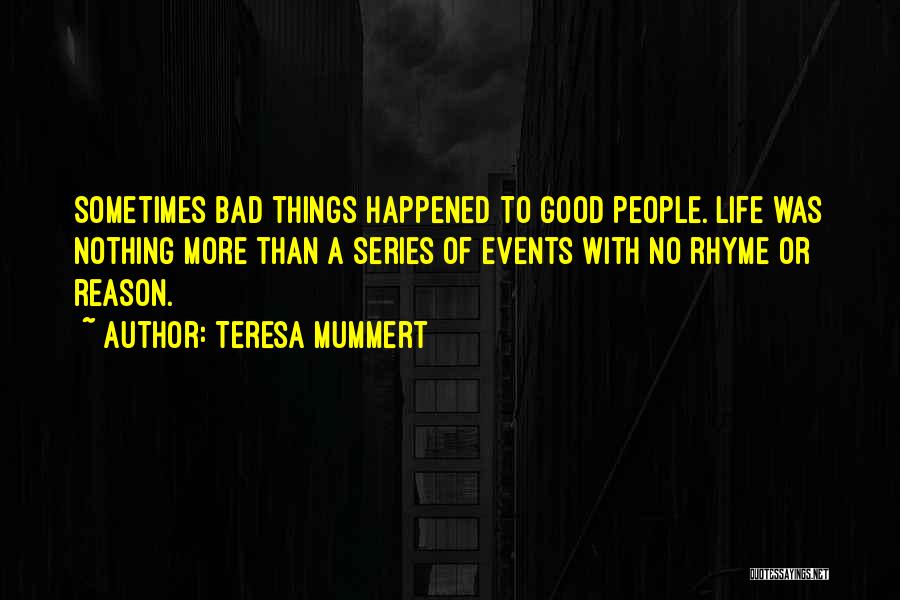 Teresa Mummert Quotes: Sometimes Bad Things Happened To Good People. Life Was Nothing More Than A Series Of Events With No Rhyme Or