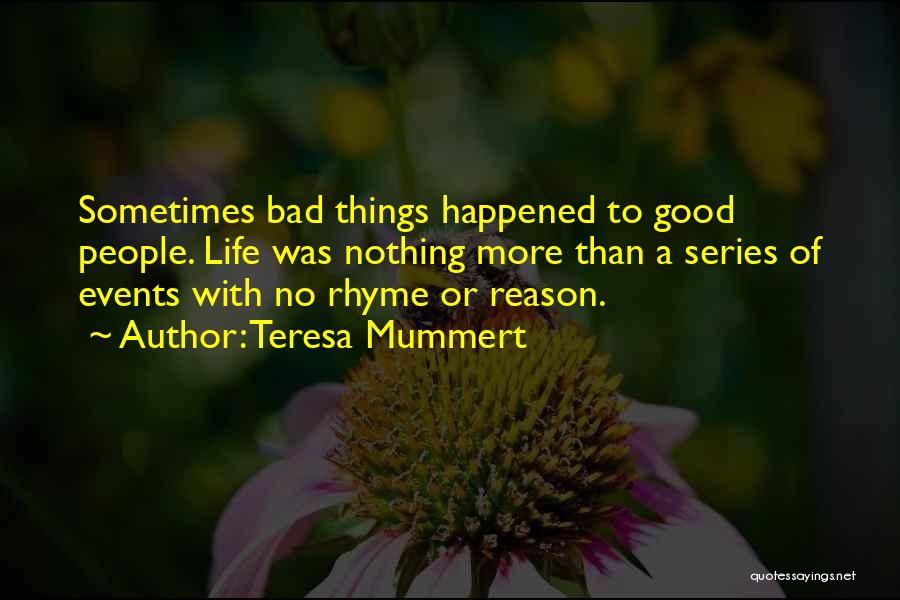 Teresa Mummert Quotes: Sometimes Bad Things Happened To Good People. Life Was Nothing More Than A Series Of Events With No Rhyme Or