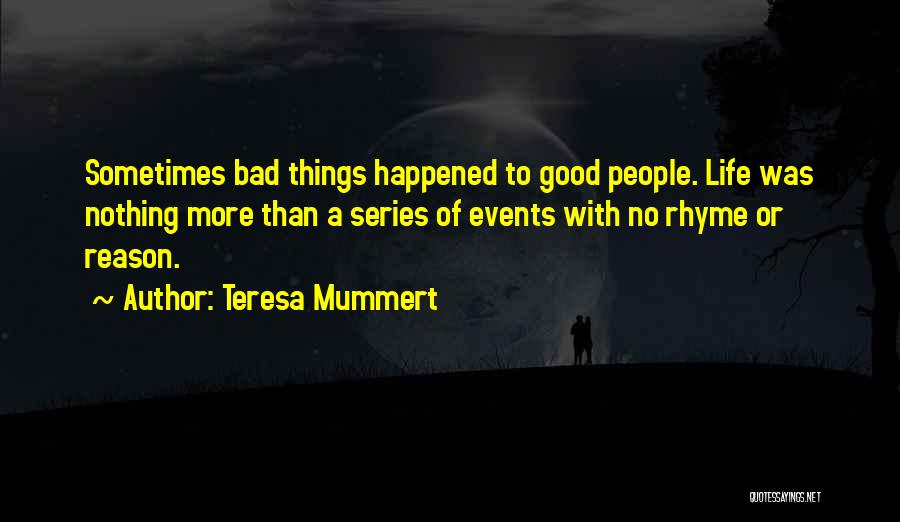Teresa Mummert Quotes: Sometimes Bad Things Happened To Good People. Life Was Nothing More Than A Series Of Events With No Rhyme Or