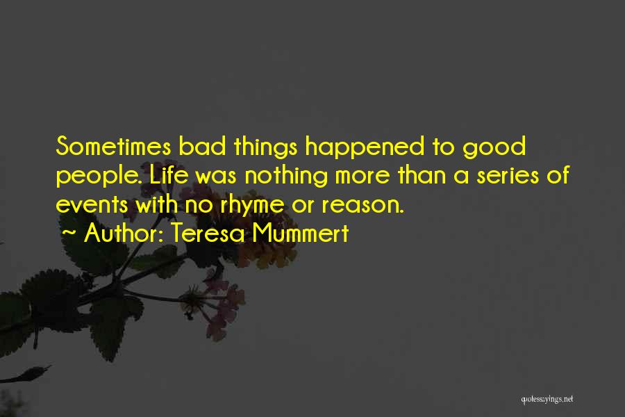 Teresa Mummert Quotes: Sometimes Bad Things Happened To Good People. Life Was Nothing More Than A Series Of Events With No Rhyme Or