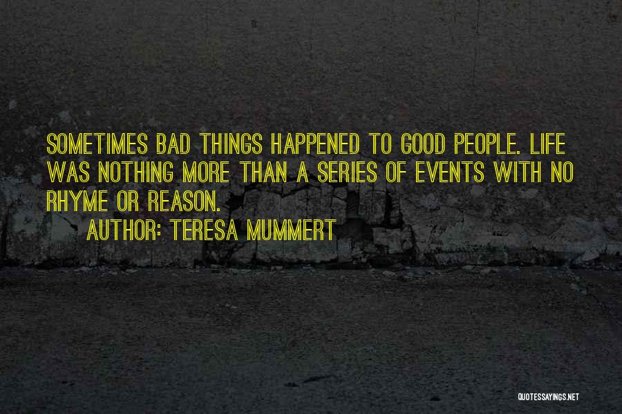 Teresa Mummert Quotes: Sometimes Bad Things Happened To Good People. Life Was Nothing More Than A Series Of Events With No Rhyme Or