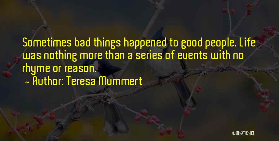 Teresa Mummert Quotes: Sometimes Bad Things Happened To Good People. Life Was Nothing More Than A Series Of Events With No Rhyme Or