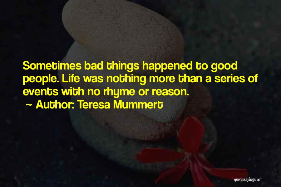 Teresa Mummert Quotes: Sometimes Bad Things Happened To Good People. Life Was Nothing More Than A Series Of Events With No Rhyme Or