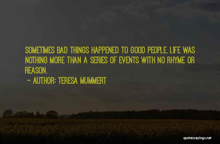 Teresa Mummert Quotes: Sometimes Bad Things Happened To Good People. Life Was Nothing More Than A Series Of Events With No Rhyme Or