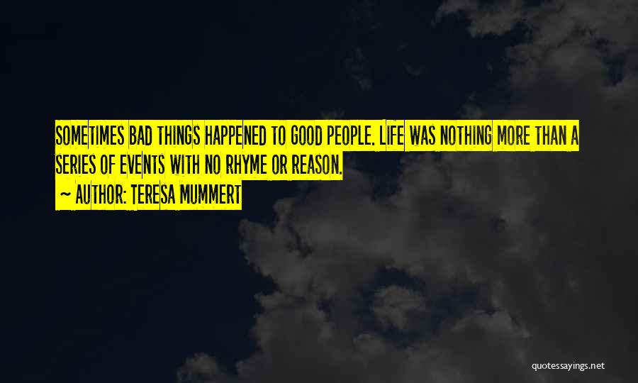 Teresa Mummert Quotes: Sometimes Bad Things Happened To Good People. Life Was Nothing More Than A Series Of Events With No Rhyme Or