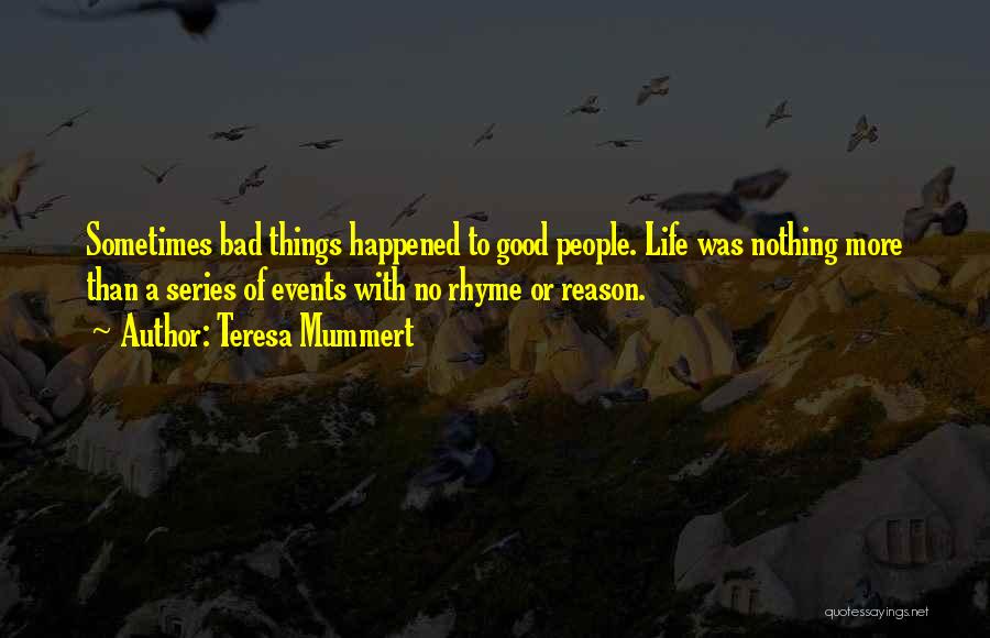 Teresa Mummert Quotes: Sometimes Bad Things Happened To Good People. Life Was Nothing More Than A Series Of Events With No Rhyme Or