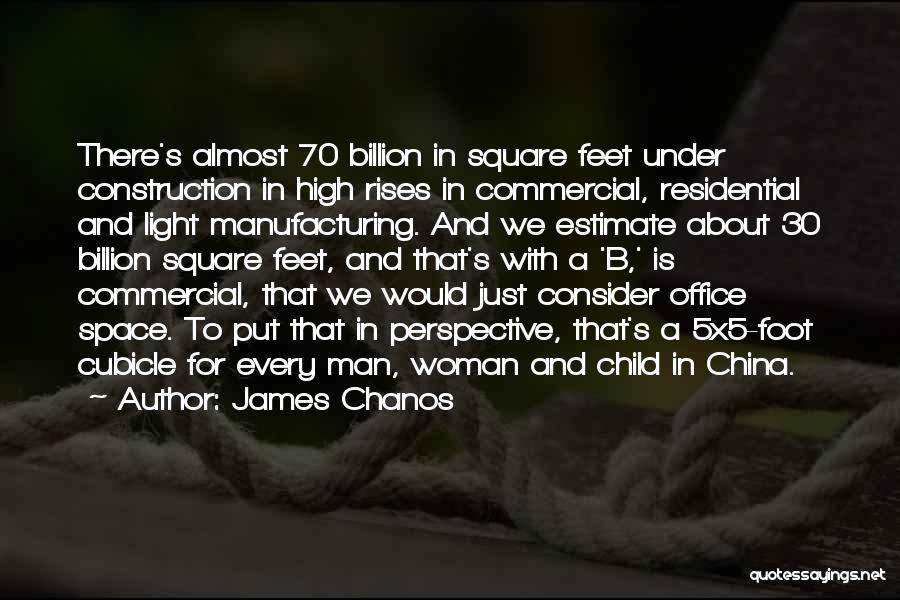 James Chanos Quotes: There's Almost 70 Billion In Square Feet Under Construction In High Rises In Commercial, Residential And Light Manufacturing. And We