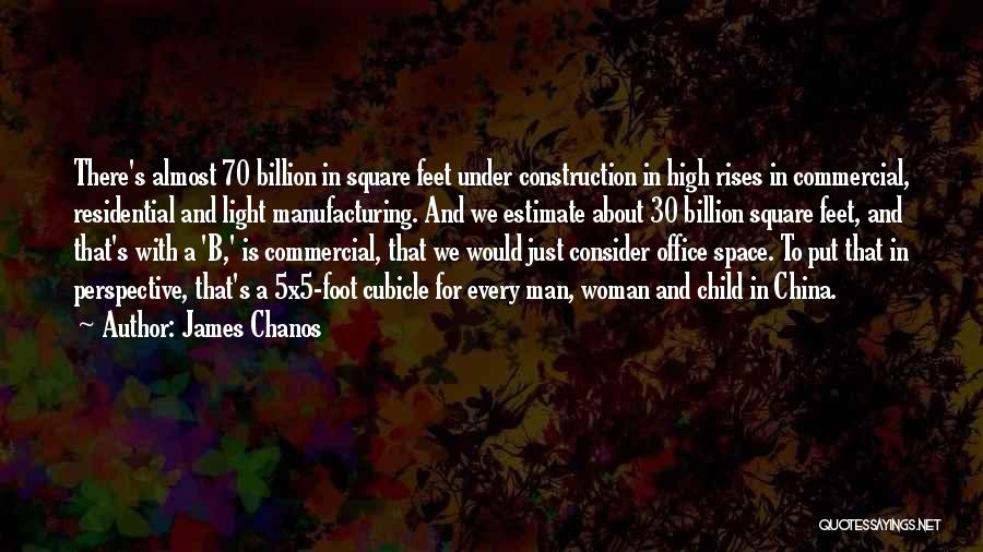 James Chanos Quotes: There's Almost 70 Billion In Square Feet Under Construction In High Rises In Commercial, Residential And Light Manufacturing. And We