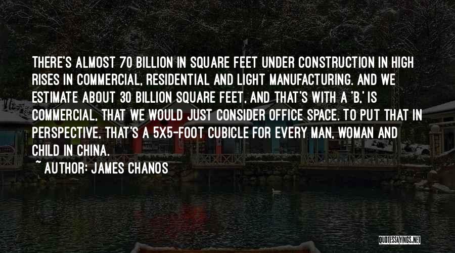 James Chanos Quotes: There's Almost 70 Billion In Square Feet Under Construction In High Rises In Commercial, Residential And Light Manufacturing. And We