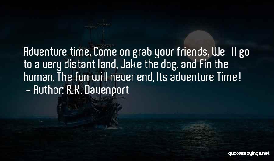 R.K. Davenport Quotes: Adventure Time, Come On Grab Your Friends, We'll Go To A Very Distant Land, Jake The Dog, And Fin The