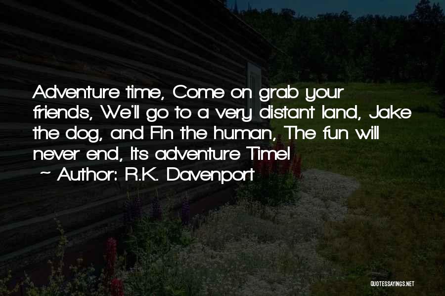 R.K. Davenport Quotes: Adventure Time, Come On Grab Your Friends, We'll Go To A Very Distant Land, Jake The Dog, And Fin The