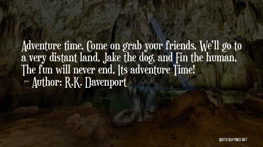 R.K. Davenport Quotes: Adventure Time, Come On Grab Your Friends, We'll Go To A Very Distant Land, Jake The Dog, And Fin The