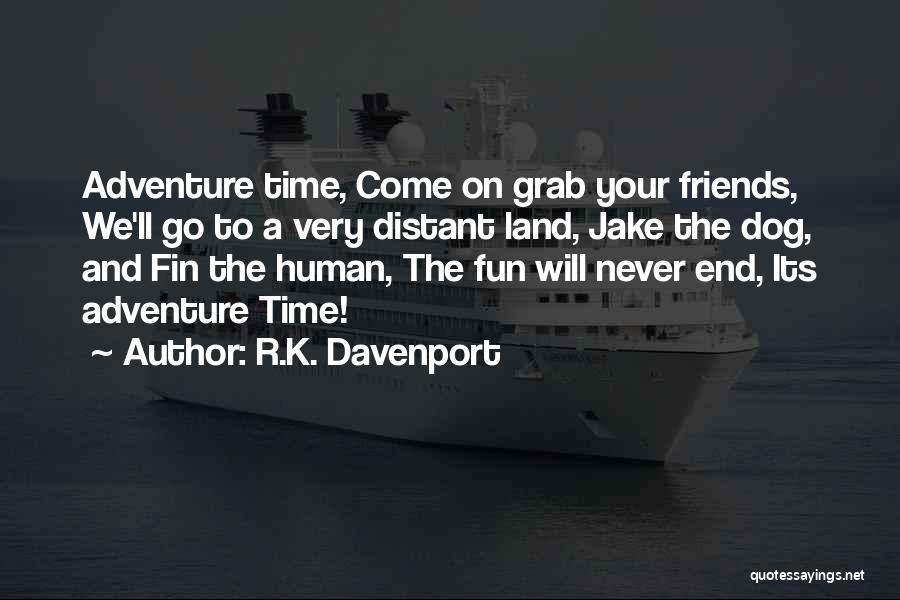 R.K. Davenport Quotes: Adventure Time, Come On Grab Your Friends, We'll Go To A Very Distant Land, Jake The Dog, And Fin The