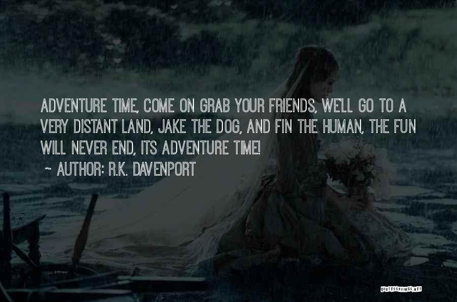 R.K. Davenport Quotes: Adventure Time, Come On Grab Your Friends, We'll Go To A Very Distant Land, Jake The Dog, And Fin The