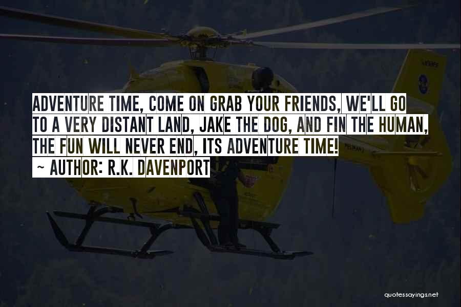 R.K. Davenport Quotes: Adventure Time, Come On Grab Your Friends, We'll Go To A Very Distant Land, Jake The Dog, And Fin The